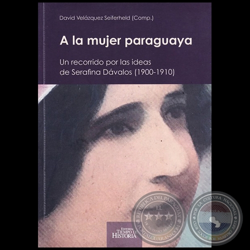 A LA MUJER PARAGUAYA: Un recorrido por las ideas de Serafina Dvalos (1900-1910) - Compilador: DAVID VELZQUEZ SEIFERHELD - Ao 2017
